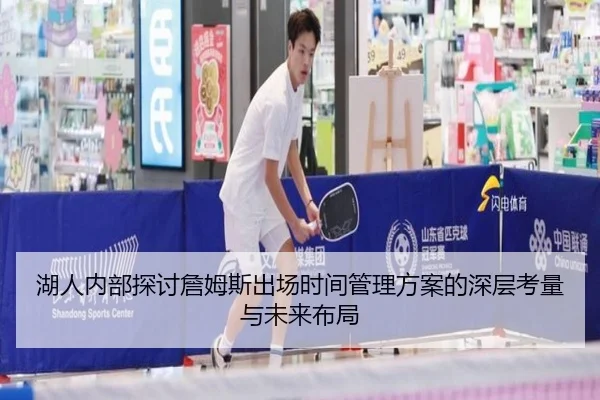 湖人内部探讨詹姆斯出场时间管理方案的深层考量与未来布局