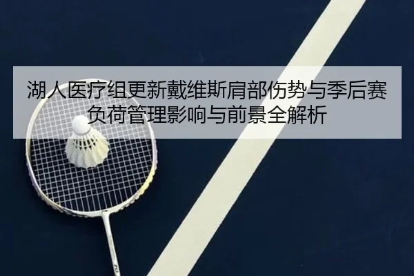 湖人医疗组更新戴维斯肩部伤势与季后赛负荷管理影响与前景全解析