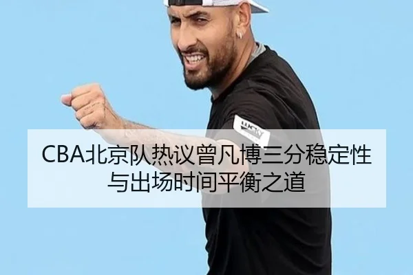 CBA北京队热议曾凡博三分稳定性与出场时间平衡之道