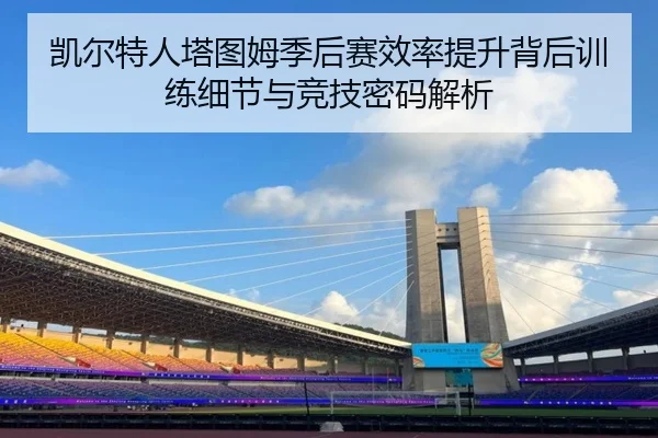 凯尔特人塔图姆季后赛效率提升背后训练细节与竞技密码解析