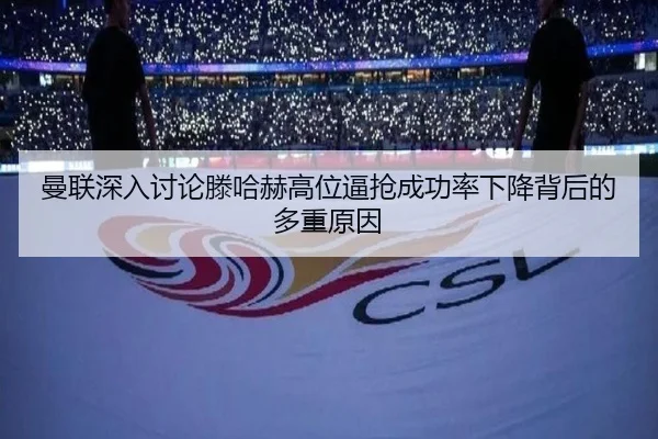 曼联深入讨论滕哈赫高位逼抢成功率下降背后的多重原因