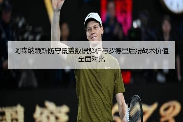 阿森纳赖斯防守覆盖数据解析与罗德里后腰战术价值全面对比