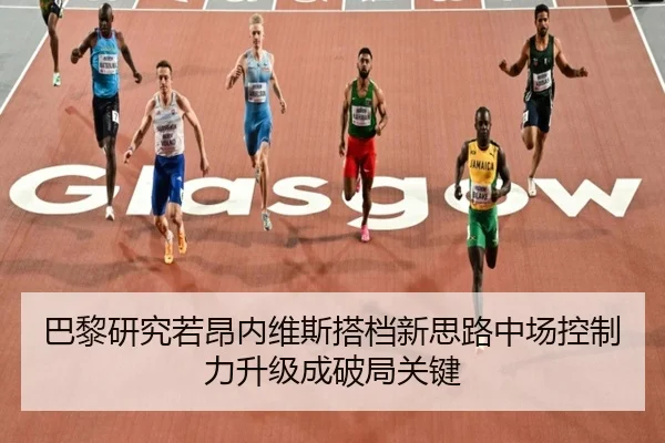 巴黎研究若昂内维斯搭档新思路中场控制力升级成破局关键